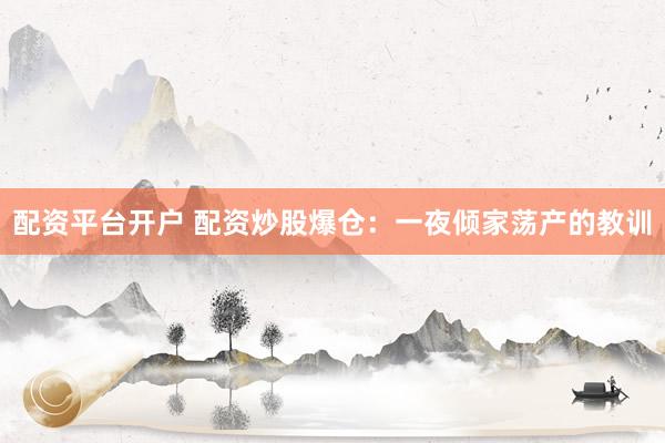 配资平台开户 配资炒股爆仓：一夜倾家荡产的教训
