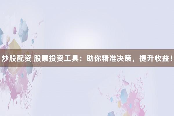 炒股配资 股票投资工具:助你精准决策,提升收益!