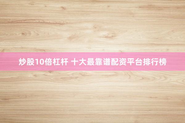 炒股10倍杠杆 十大最靠谱配资平台排行榜