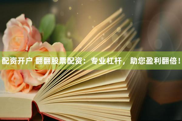 配资开户 翻翻股票配资：专业杠杆，助您盈利翻倍！